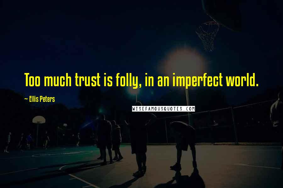 Ellis Peters quotes: Too much trust is folly, in an imperfect world.