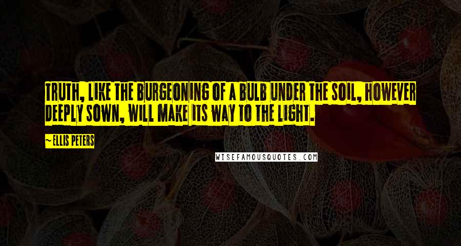 Ellis Peters quotes: Truth, like the burgeoning of a bulb under the soil, however deeply sown, will make its way to the light. Ellis Peters quotes: Truth, like the burgeoning of a bulb under the soil, however deeply sown, will make its way to the light.