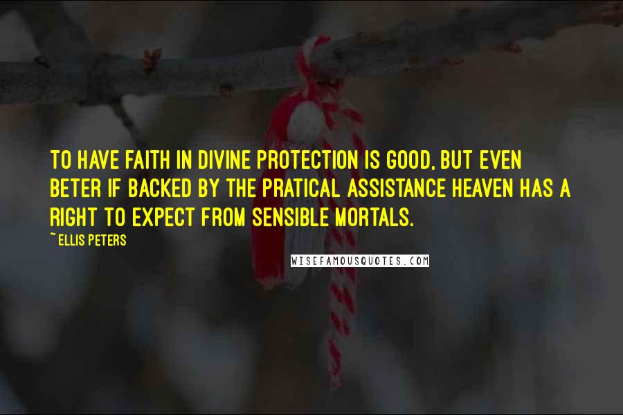 Ellis Peters quotes: To have faith in Divine protection is good, but even beter if backed by the pratical assistance heaven has a right to expect from sensible mortals. Ellis Peters quotes: To have faith in Divine protection is good, but even beter if backed by the pratical assistance heaven has a right to expect from sensible mortals.