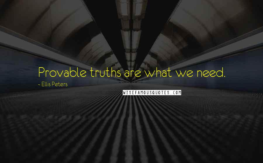 Ellis Peters quotes: Provable truths are what we need.