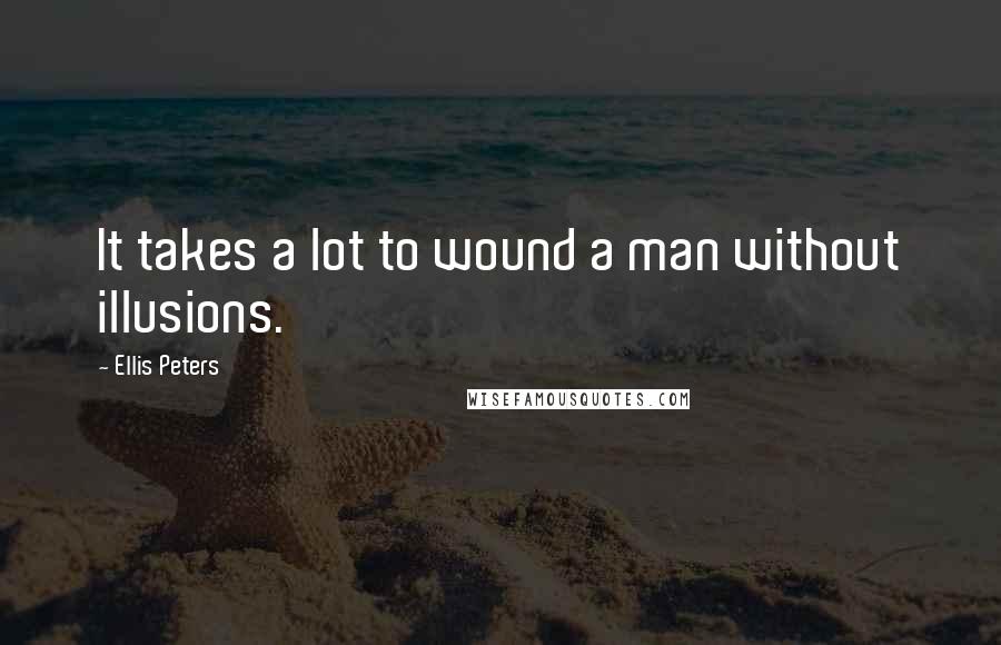 Ellis Peters quotes: It takes a lot to wound a man without illusions.