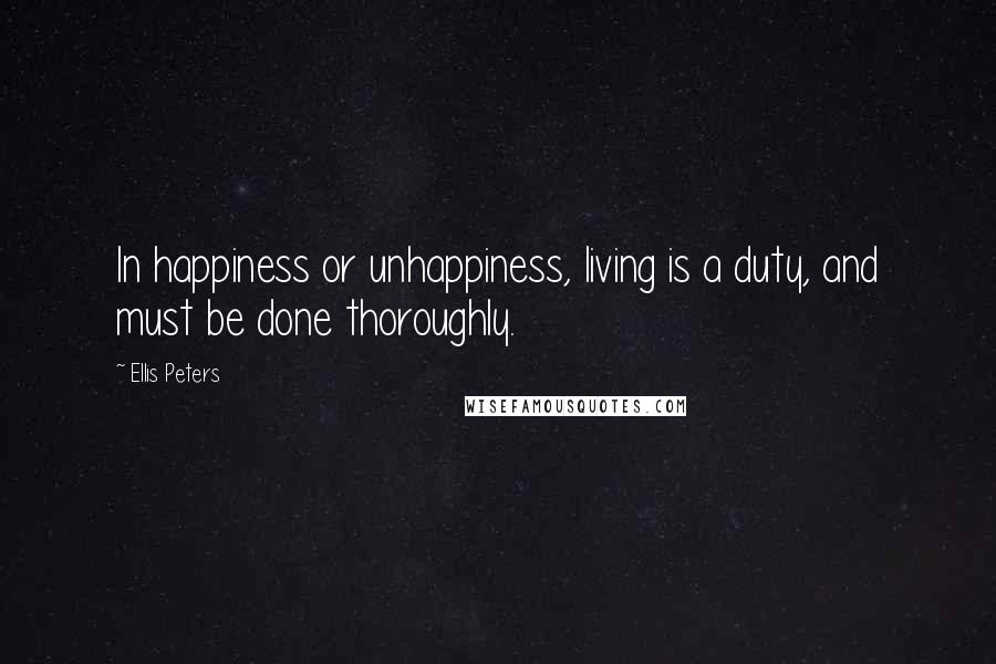 Ellis Peters quotes: In happiness or unhappiness, living is a duty, and must be done thoroughly.