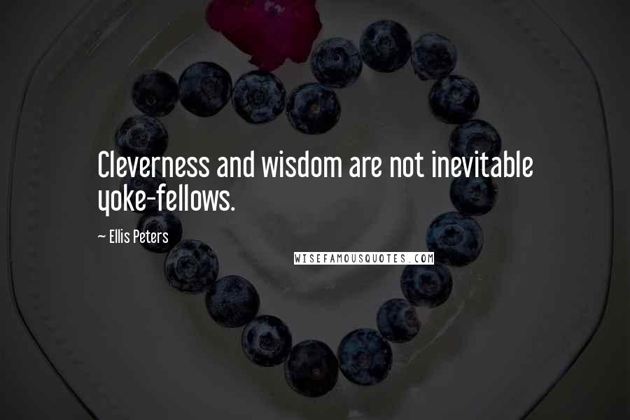Ellis Peters quotes: Cleverness and wisdom are not inevitable yoke-fellows.