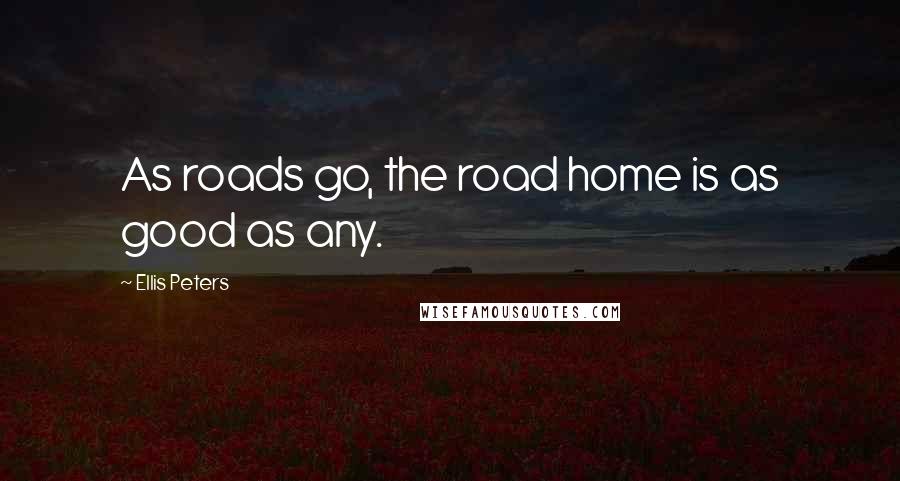 Ellis Peters quotes: As roads go, the road home is as good as any.