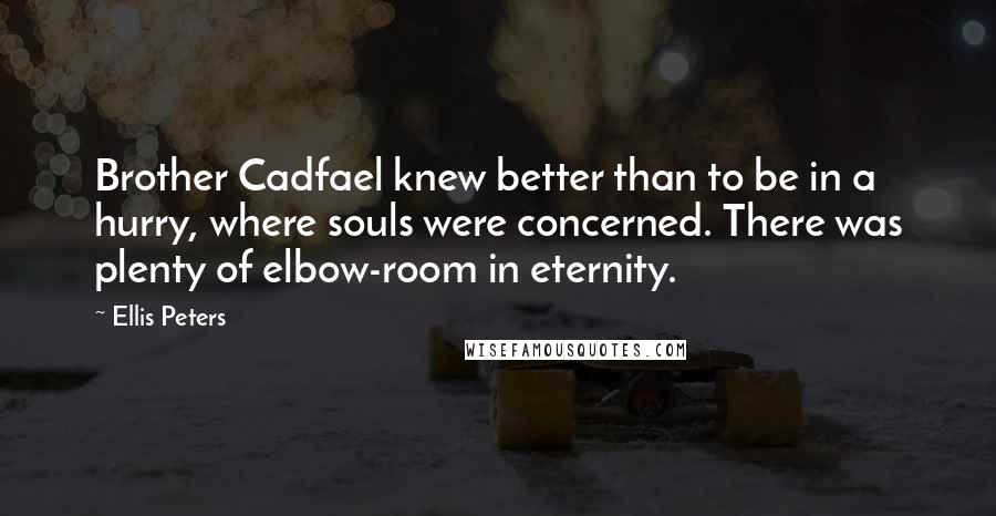 Ellis Peters quotes: Brother Cadfael knew better than to be in a hurry, where souls were concerned. There was plenty of elbow-room in eternity. Ellis Peters quotes: Brother Cadfael knew better than to be in a hurry, where souls were concerned. There was plenty of elbow-room in eternity.