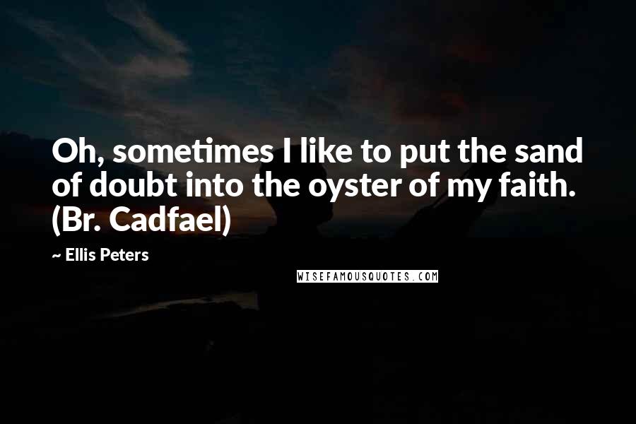 Ellis Peters quotes: Oh, sometimes I like to put the sand of doubt into the oyster of my faith. (Br. Cadfael)