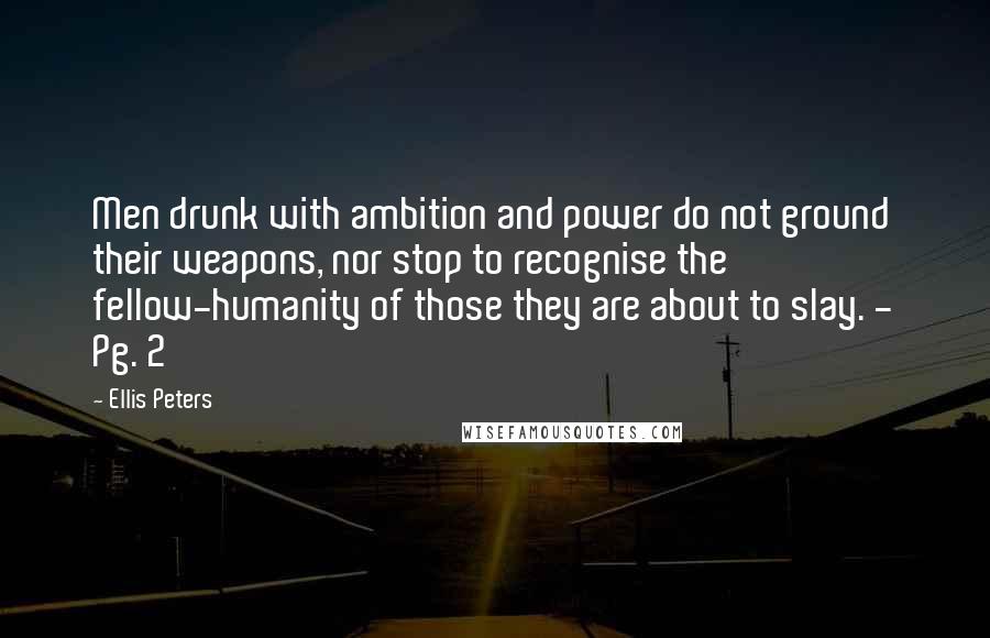Ellis Peters quotes: Men drunk with ambition and power do not ground their weapons, nor stop to recognise the fellow-humanity of those they are about to slay. - Pg. 2