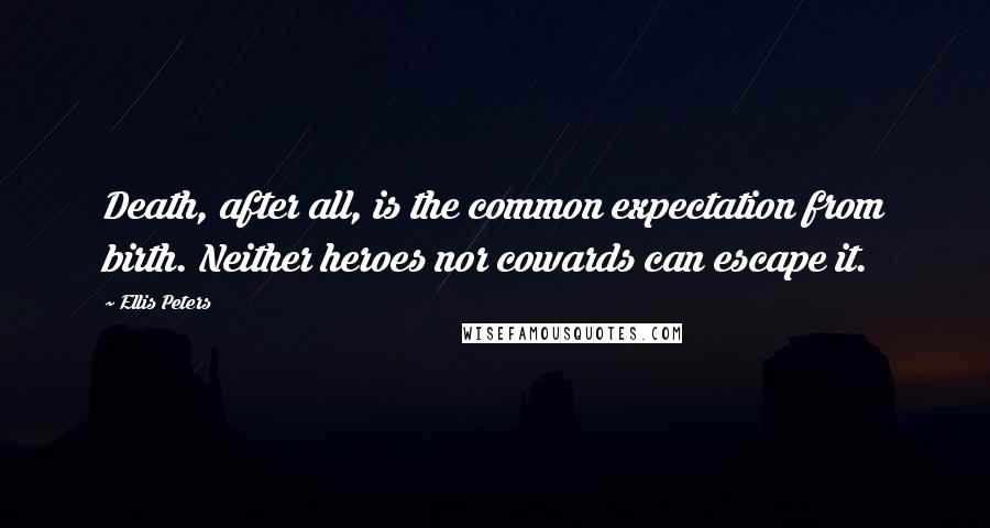 Ellis Peters quotes: Death, after all, is the common expectation from birth. Neither heroes nor cowards can escape it.