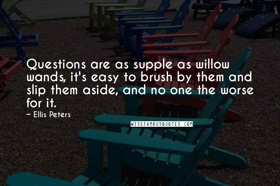 Ellis Peters quotes: Questions are as supple as willow wands, it's easy to brush by them and slip them aside, and no one the worse for it. Ellis Peters quotes: Questions are as supple as willow wands, it's easy to brush by them and slip them aside, and no one the worse for it.
