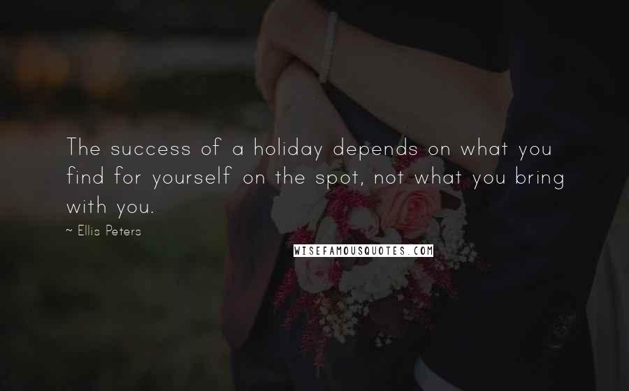 Ellis Peters quotes: The success of a holiday depends on what you find for yourself on the spot, not what you bring with you. Ellis Peters quotes: The success of a holiday depends on what you find for yourself on the spot, not what you bring with you.
