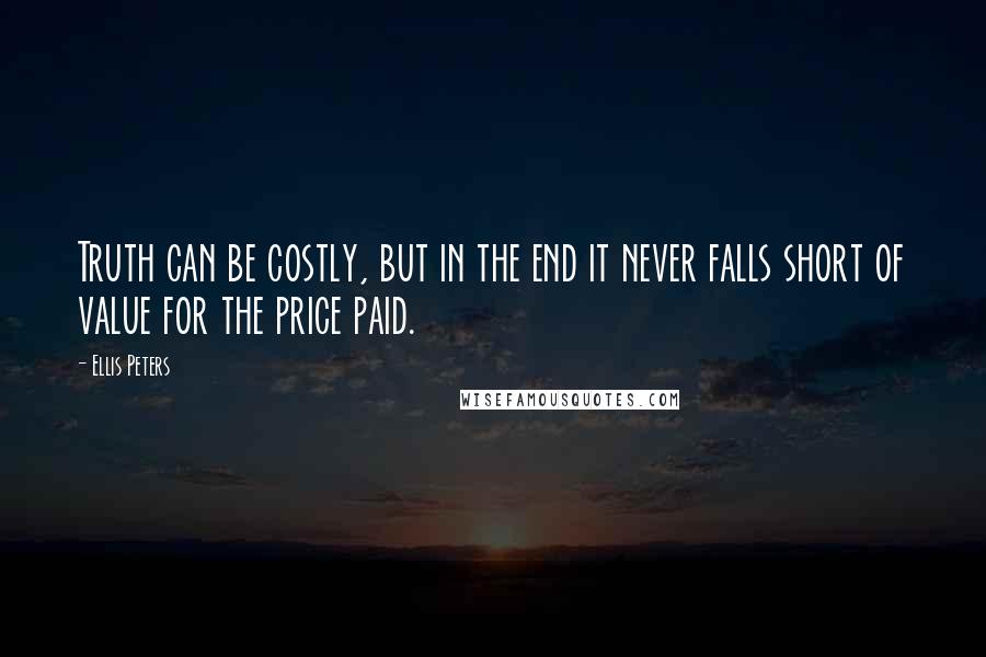 Ellis Peters quotes: Truth can be costly, but in the end it never falls short of value for the price paid.