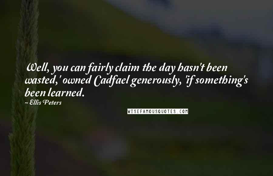 Ellis Peters quotes: Well, you can fairly claim the day hasn't been wasted,' owned Cadfael generously, 'if something's been learned. Ellis Peters quotes: Well, you can fairly claim the day hasn't been wasted,' owned Cadfael generously, 'if something's been learned.