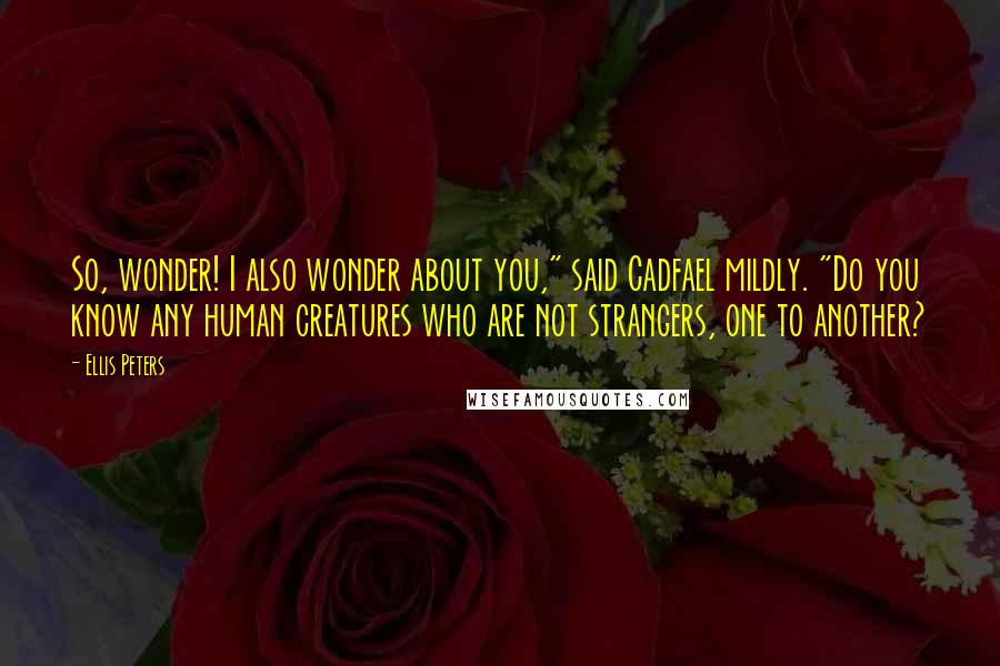 Ellis Peters quotes: So, wonder! I also wonder about you," said Cadfael mildly. "Do you know any human creatures who are not strangers, one to another? Ellis Peters quotes: So, wonder! I also wonder about you," said Cadfael mildly. "Do you know any human creatures who are not strangers, one to another?