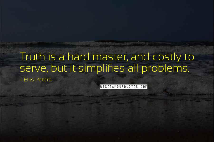 Ellis Peters quotes: Truth is a hard master, and costly to serve, but it simplifies all problems.