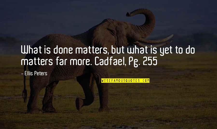 Ellis Peters Quotes By Ellis Peters: What is done matters, but what is yet