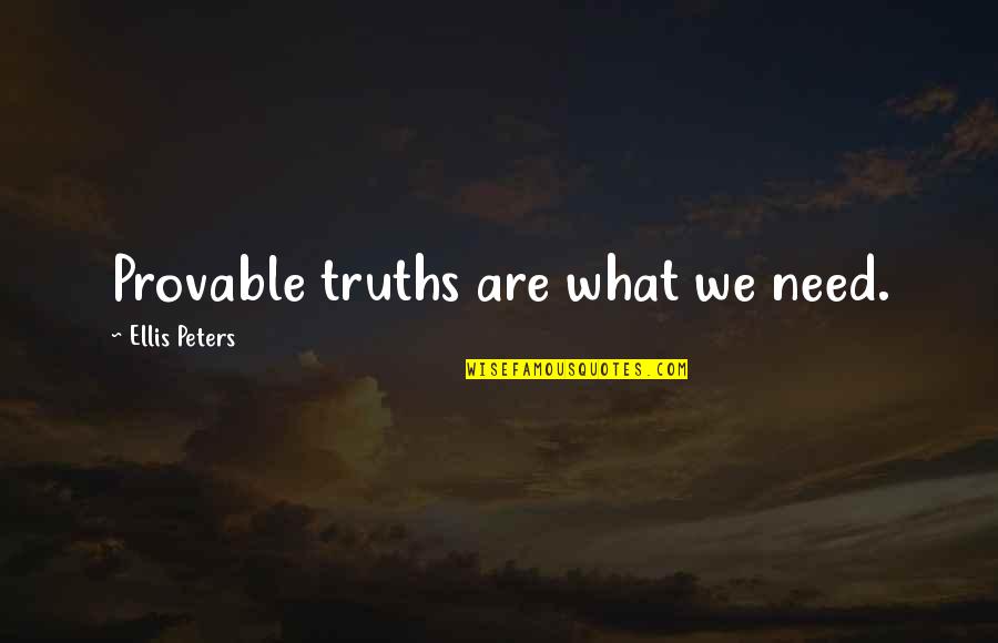 Ellis Peters Quotes By Ellis Peters: Provable truths are what we need.