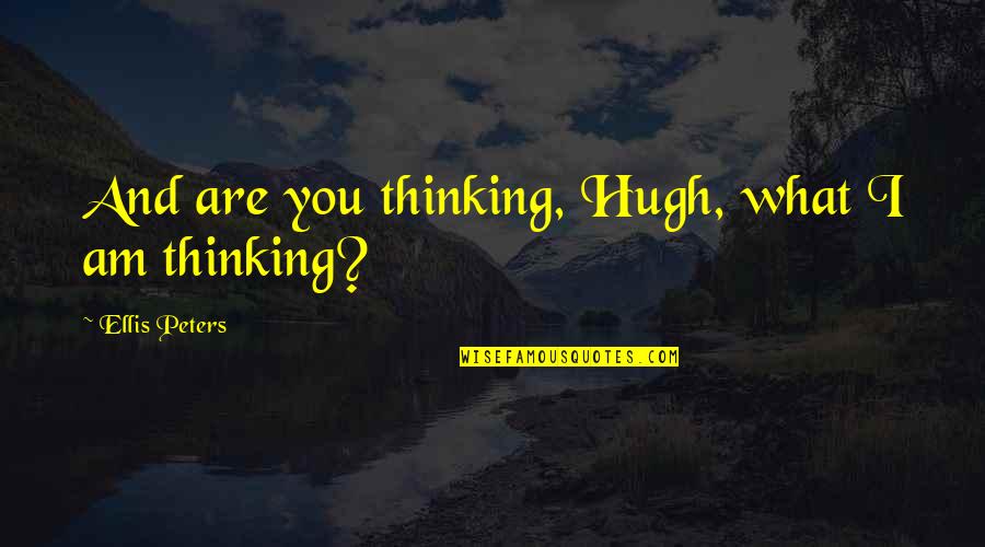 Ellis Peters Quotes By Ellis Peters: And are you thinking, Hugh, what I am