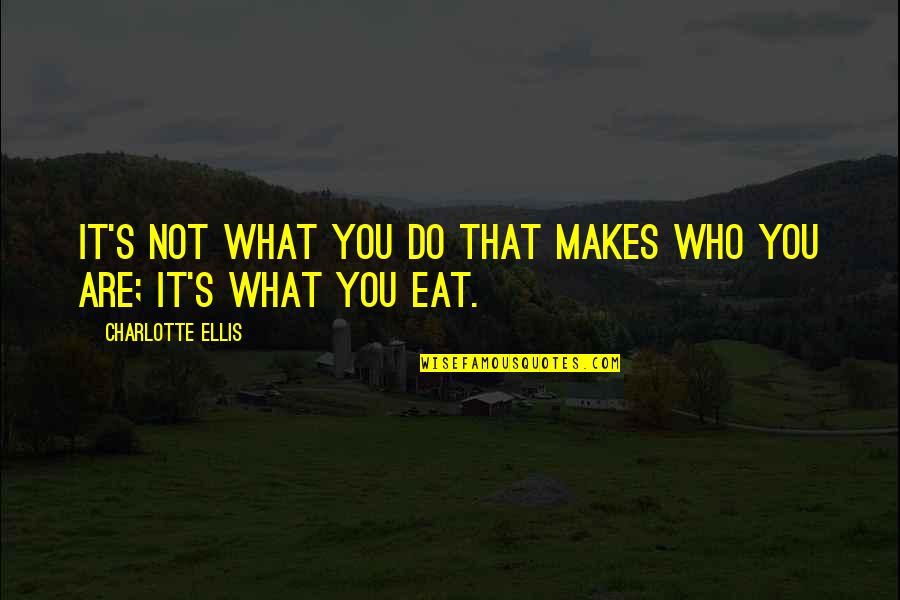 Ellis Quotes By Charlotte Ellis: It's not what you do that makes who Ellis Quotes By Charlotte Ellis: It's not what you do that makes who
