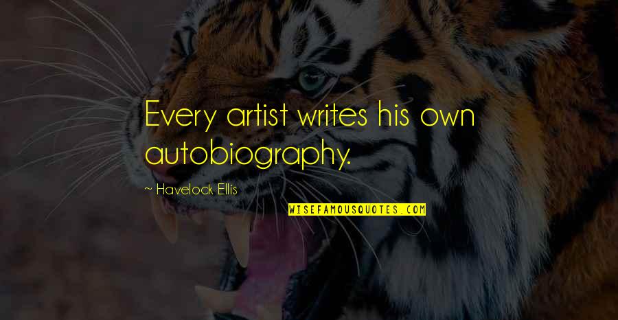 Ellis Quotes By Havelock Ellis: Every artist writes his own autobiography. Ellis Quotes By Havelock Ellis: Every artist writes his own autobiography.