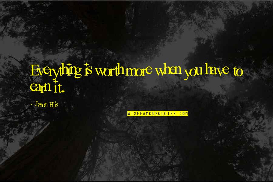 Ellis Quotes By Jason Ellis: Everything is worth more when you have to Ellis Quotes By Jason Ellis: Everything is worth more when you have to