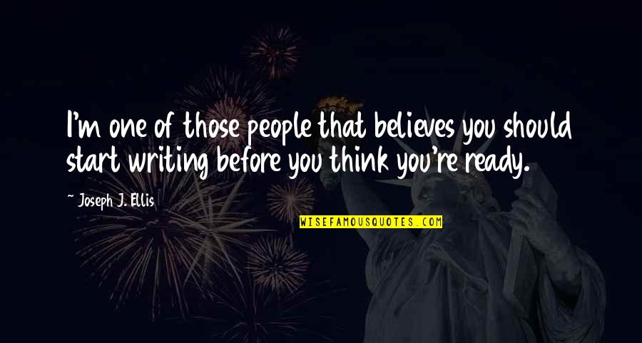 Ellis Quotes By Joseph J. Ellis: I'm one of those people that believes you Ellis Quotes By Joseph J. Ellis: I'm one of those people that believes you