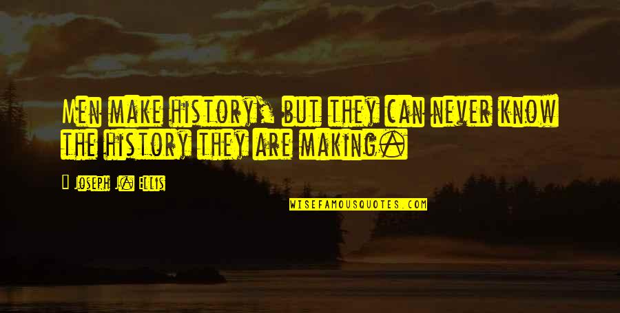 Ellis Quotes By Joseph J. Ellis: Men make history, but they can never know Ellis Quotes By Joseph J. Ellis: Men make history, but they can never know
