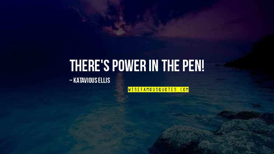 Ellis Quotes By Katavious Ellis: There's Power in the Pen! Ellis Quotes By Katavious Ellis: There's Power in the Pen!