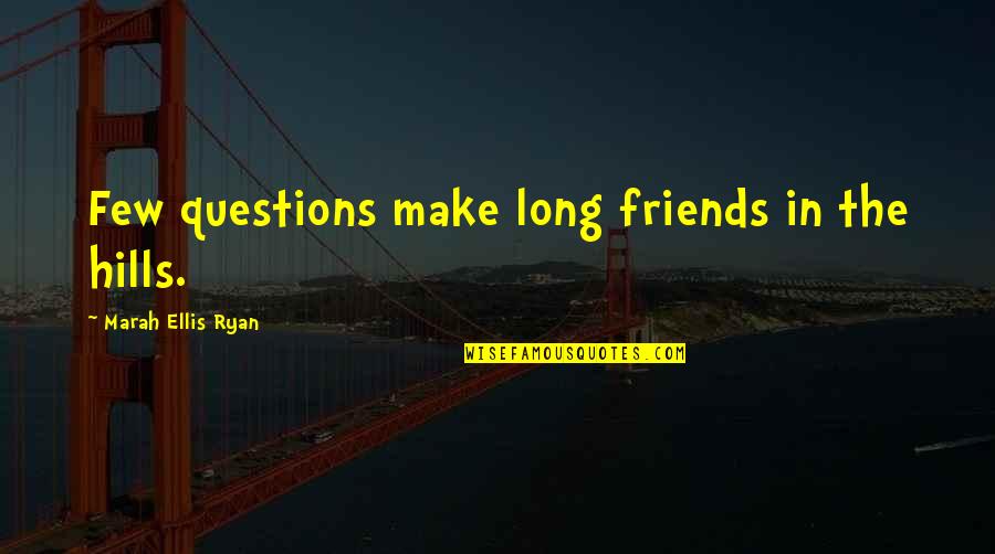Ellis Quotes By Marah Ellis Ryan: Few questions make long friends in the hills. Ellis Quotes By Marah Ellis Ryan: Few questions make long friends in the hills.