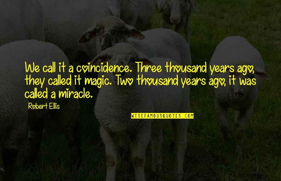 Ellis Quotes By Robert Ellis: We call it a coincidence. Three thousand years Ellis Quotes By Robert Ellis: We call it a coincidence. Three thousand years