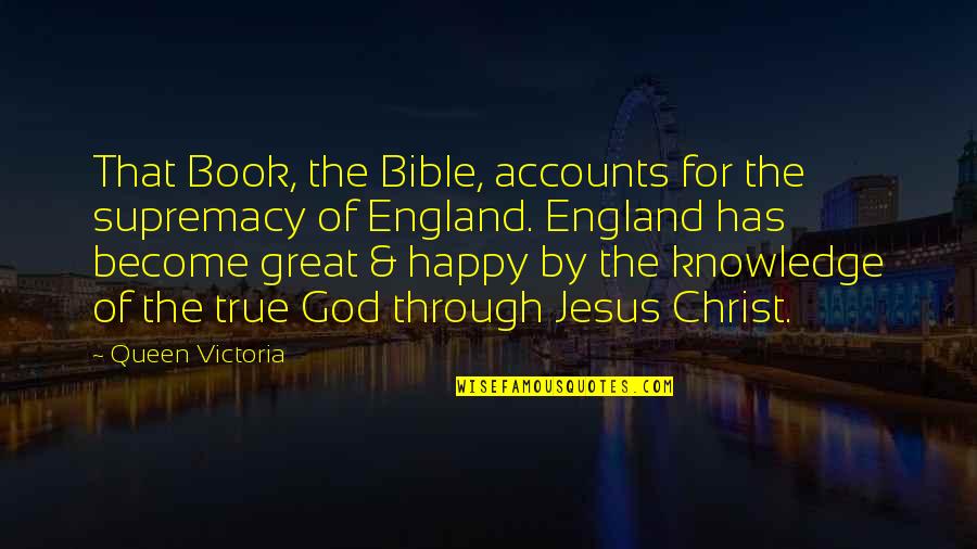 Ellis Wyatt Quotes By Queen Victoria: That Book, the Bible, accounts for the supremacy Ellis Wyatt Quotes By Queen Victoria: That Book, the Bible, accounts for the supremacy