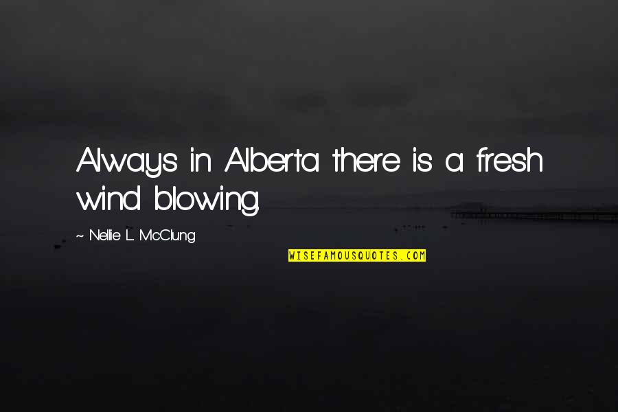 Ellisons Cave Quotes By Nellie L. McClung: Always in Alberta there is a fresh wind Ellisons Cave Quotes By Nellie L. McClung: Always in Alberta there is a fresh wind
