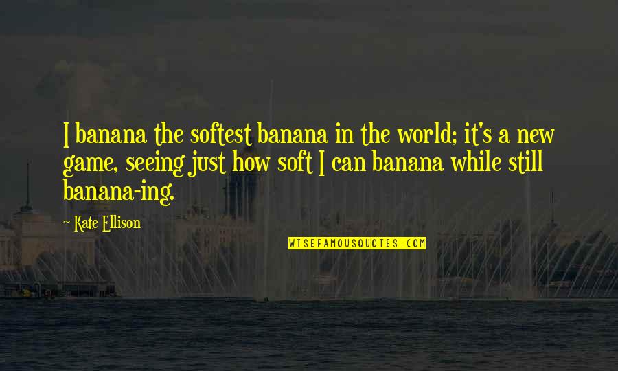 Ellison's Quotes By Kate Ellison: I banana the softest banana in the world;