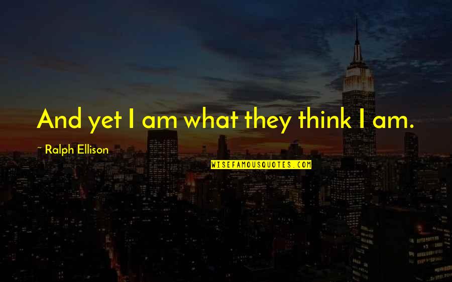 Ellison's Quotes By Ralph Ellison: And yet I am what they think I