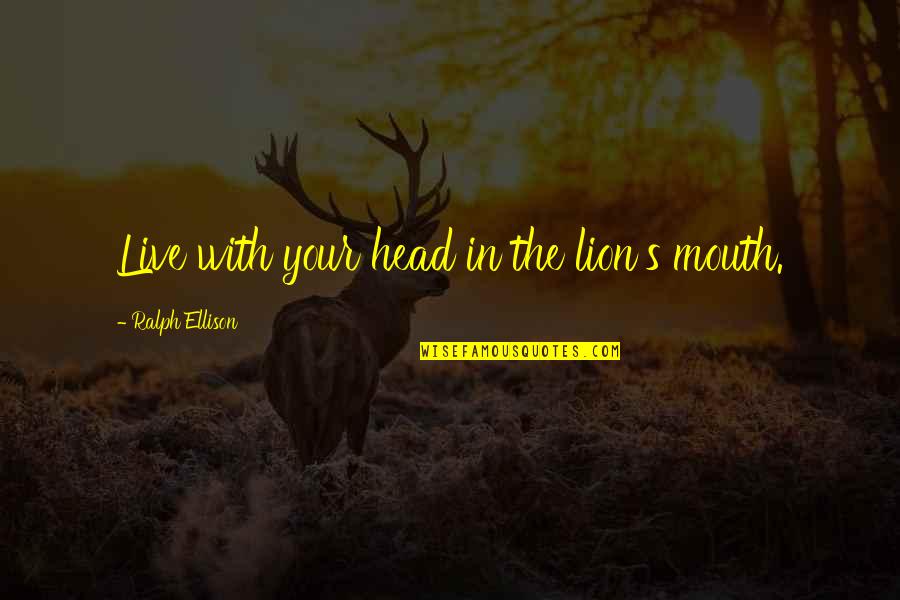 Ellison's Quotes By Ralph Ellison: Live with your head in the lion's mouth.