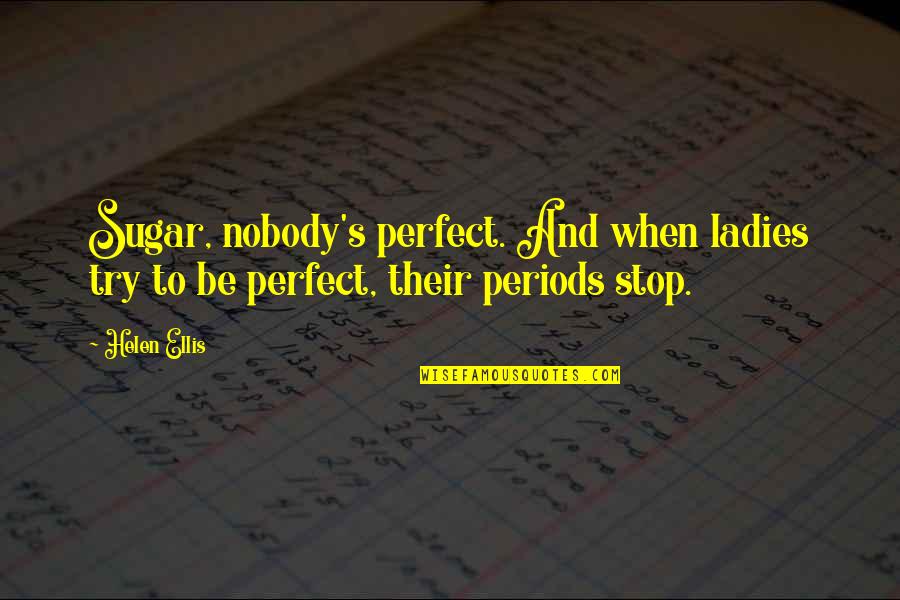 Ellis's Quotes By Helen Ellis: Sugar, nobody's perfect. And when ladies try to