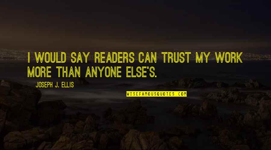 Ellis's Quotes By Joseph J. Ellis: I would say readers can trust my work