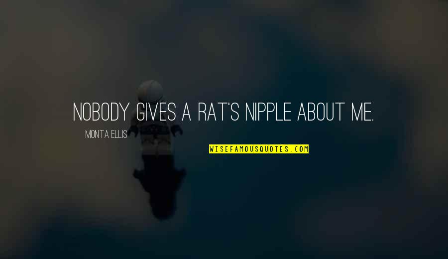 Ellis's Quotes By Monta Ellis: Nobody gives a rat's nipple about me.