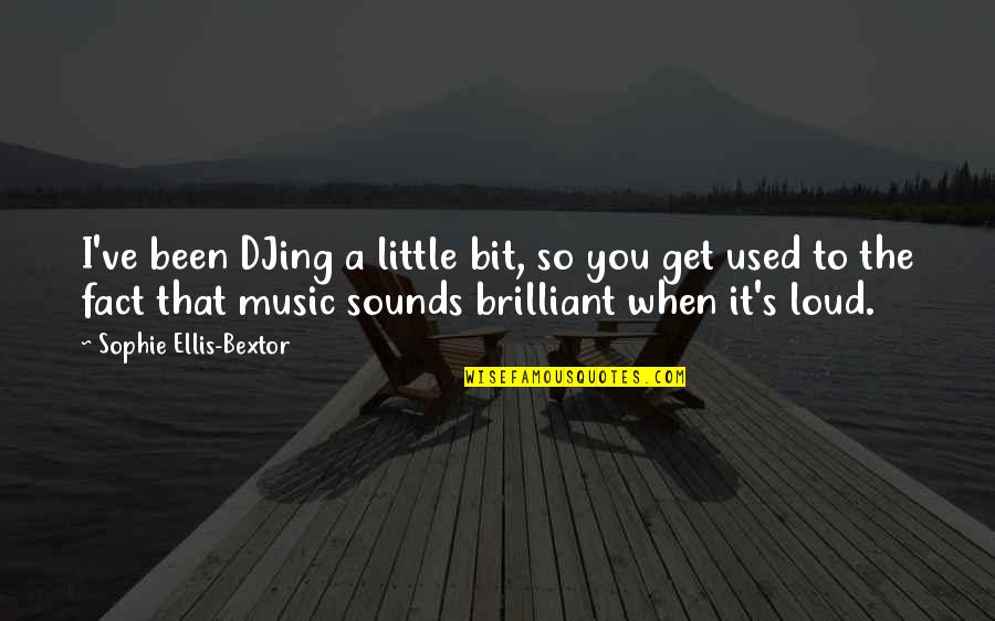 Ellis's Quotes By Sophie Ellis-Bextor: I've been DJing a little bit, so you