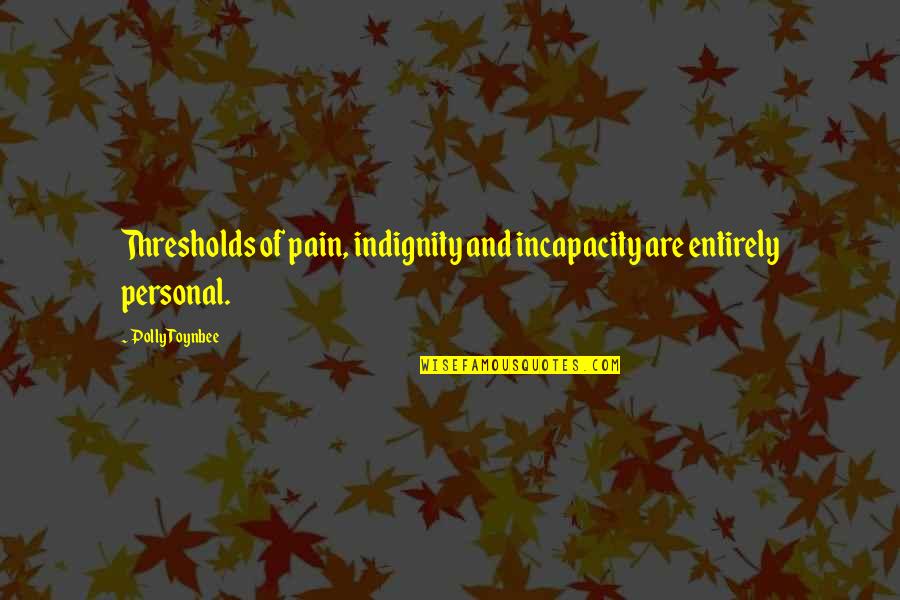 Ellner Versus Quotes By Polly Toynbee: Thresholds of pain, indignity and incapacity are entirely