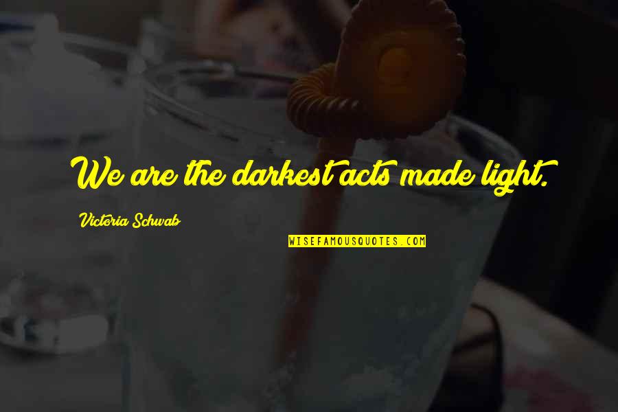 Ello Quotes By Victoria Schwab: We are the darkest acts made light. Ello Quotes By Victoria Schwab: We are the darkest acts made light.