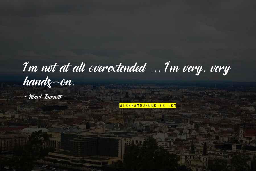 Ellos Plus Quotes By Mark Burnett: I'm not at all overextended ... I'm very, Ellos Plus Quotes By Mark Burnett: I'm not at all overextended ... I'm very,