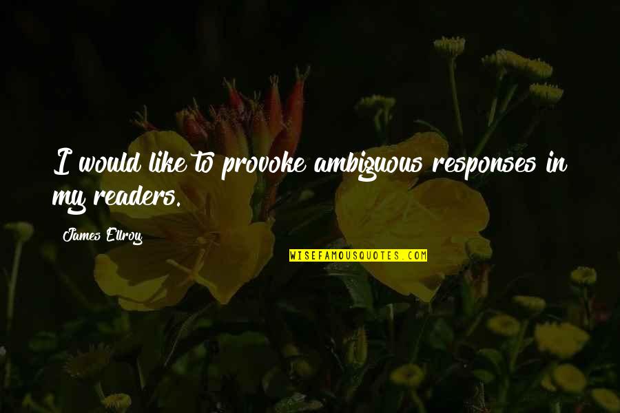 Ellroy Quotes By James Ellroy: I would like to provoke ambiguous responses in Ellroy Quotes By James Ellroy: I would like to provoke ambiguous responses in