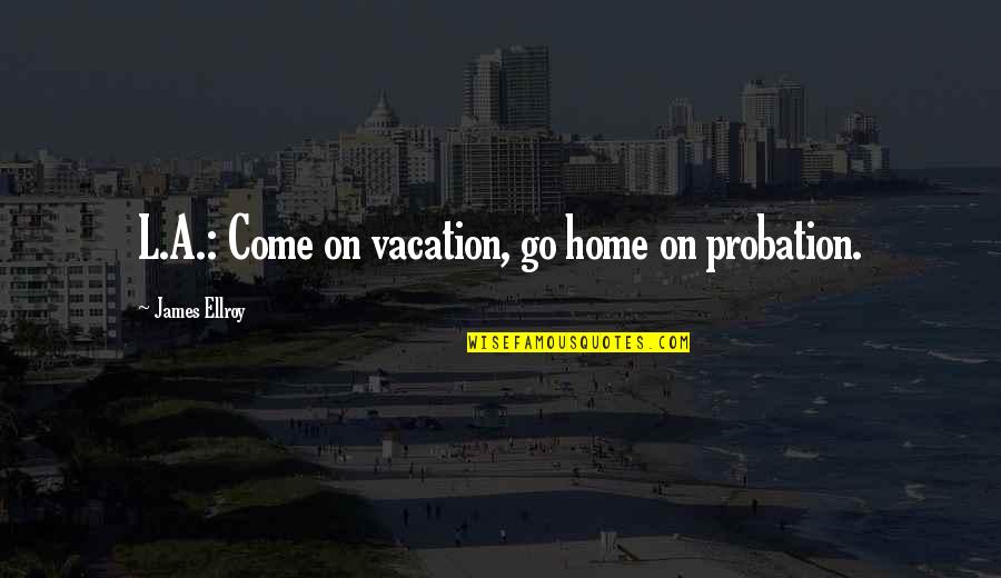 Ellroy Quotes By James Ellroy: L.A.: Come on vacation, go home on probation. Ellroy Quotes By James Ellroy: L.A.: Come on vacation, go home on probation.