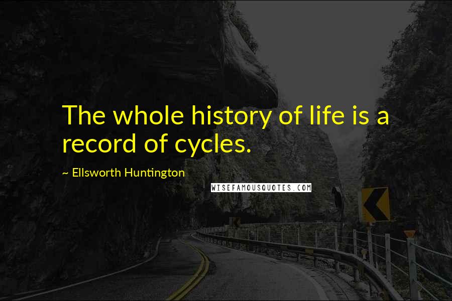Ellsworth Huntington quotes: The whole history of life is a record of cycles.