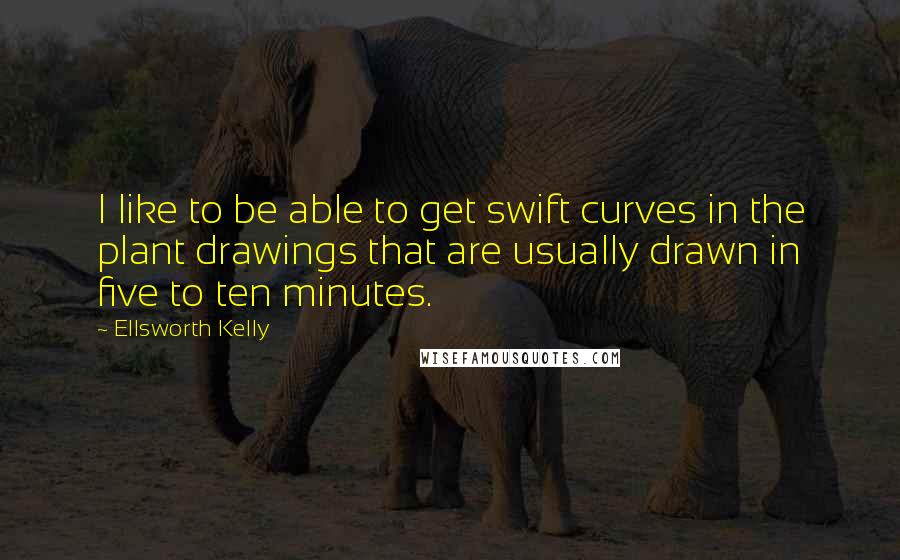 Ellsworth Kelly quotes: I like to be able to get swift curves in the plant drawings that are usually drawn in five to ten minutes.