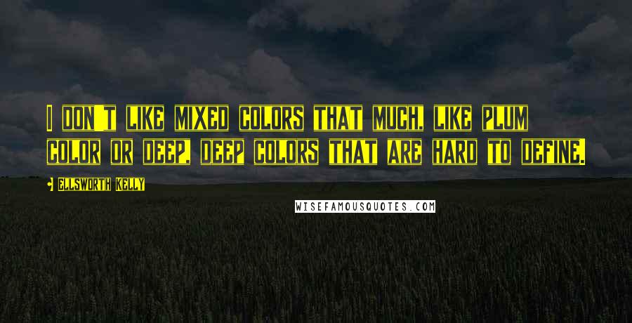 Ellsworth Kelly quotes: I don't like mixed colors that much, like plum color or deep, deep colors that are hard to define.