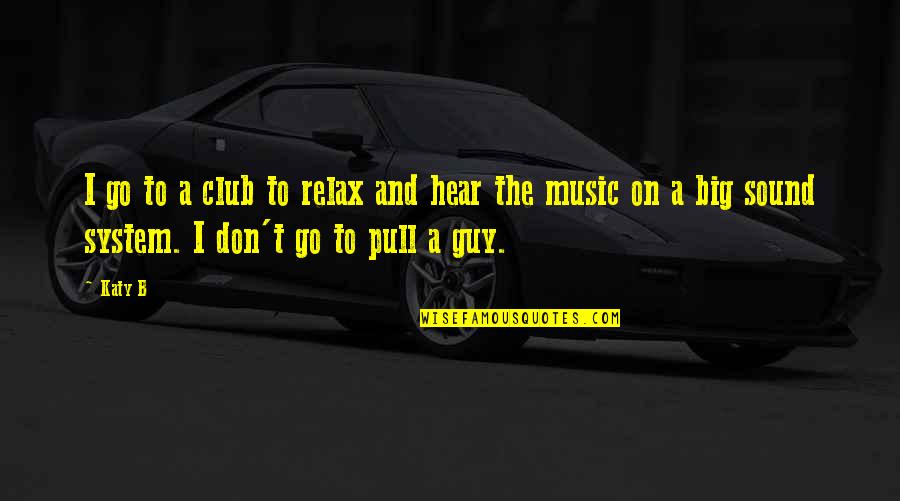 Ellsworth Statler Quotes By Katy B: I go to a club to relax and Ellsworth Statler Quotes By Katy B: I go to a club to relax and