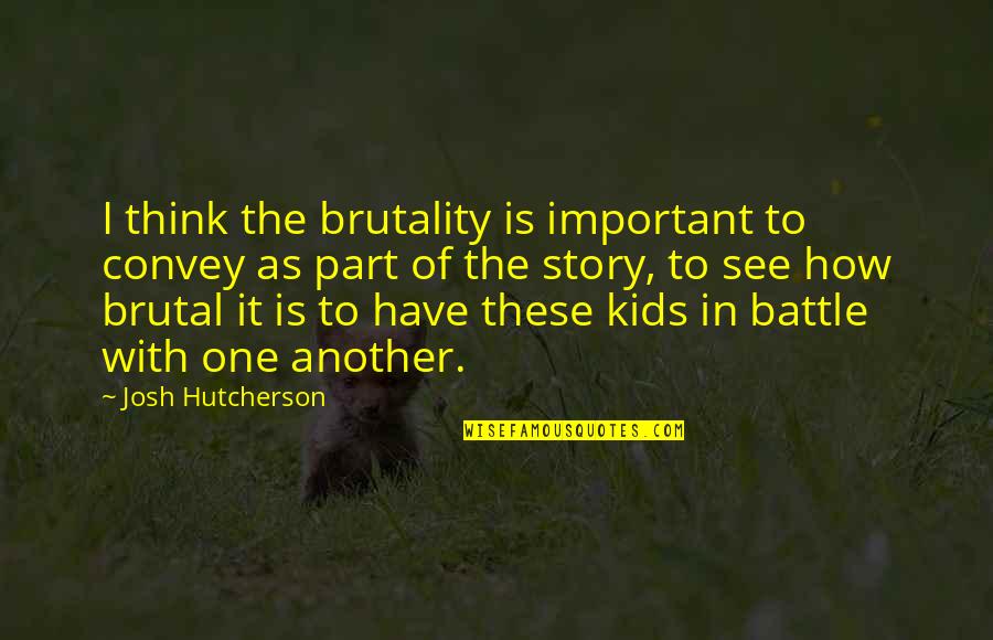 Ellul Propaganda Quotes By Josh Hutcherson: I think the brutality is important to convey Ellul Propaganda Quotes By Josh Hutcherson: I think the brutality is important to convey