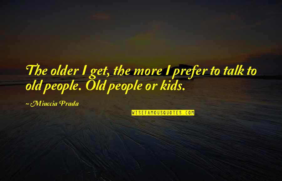 Ellwood Cubberley Quotes By Miuccia Prada: The older I get, the more I prefer