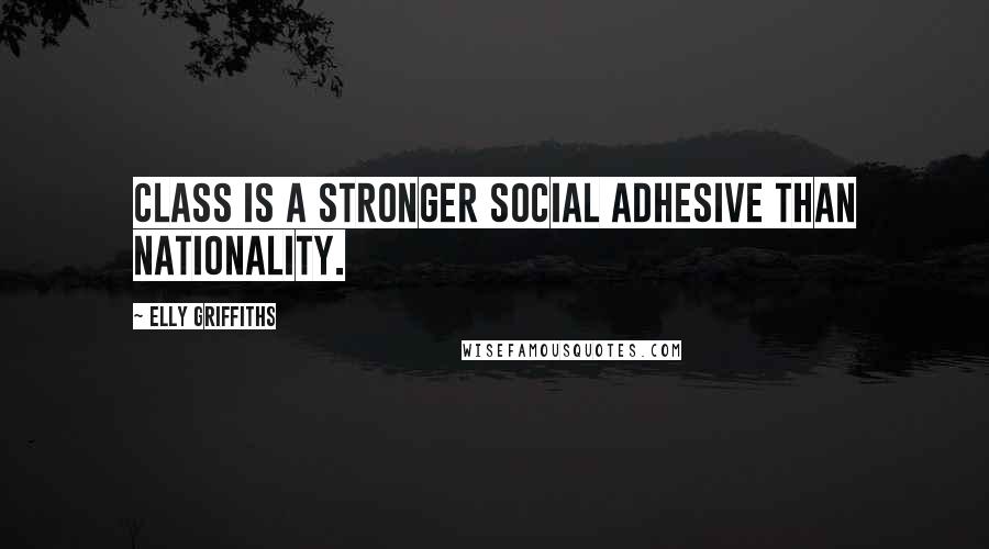 Elly Griffiths quotes: Class is a stronger social adhesive than nationality.
